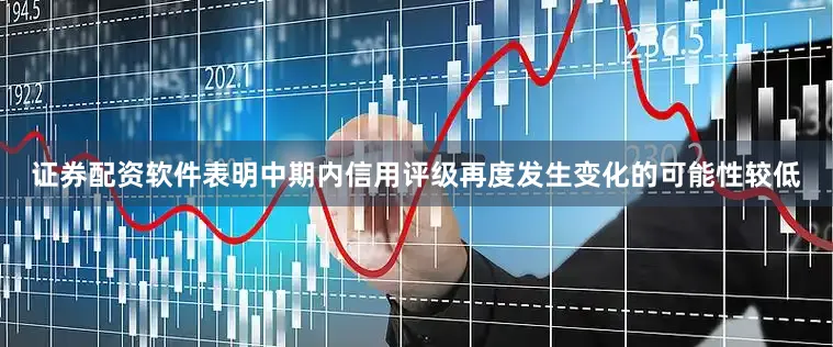 证券配资软件表明中期内信用评级再度发生变化的可能性较低