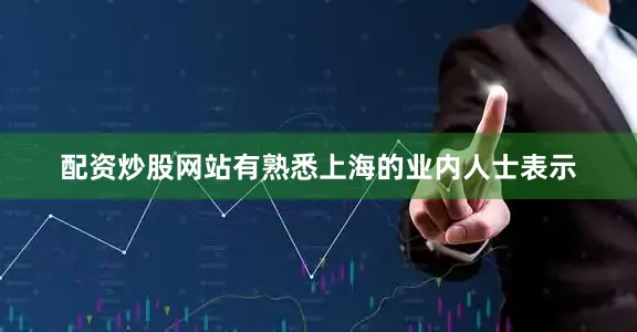 配资炒股网站有熟悉上海的业内人士表示