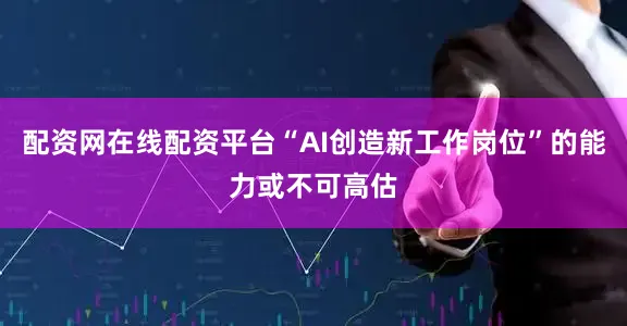 配资网在线配资平台“AI创造新工作岗位”的能力或不可高估