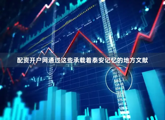 配资开户网通过这些承载着泰安记忆的地方文献