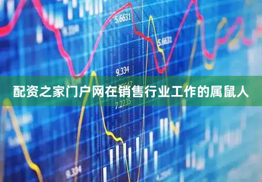 配资之家门户网在销售行业工作的属鼠人