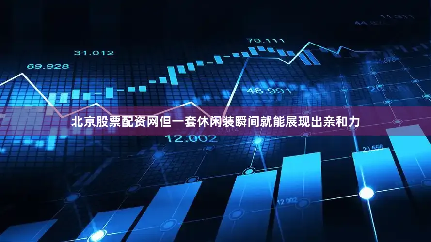 北京股票配资网但一套休闲装瞬间就能展现出亲和力