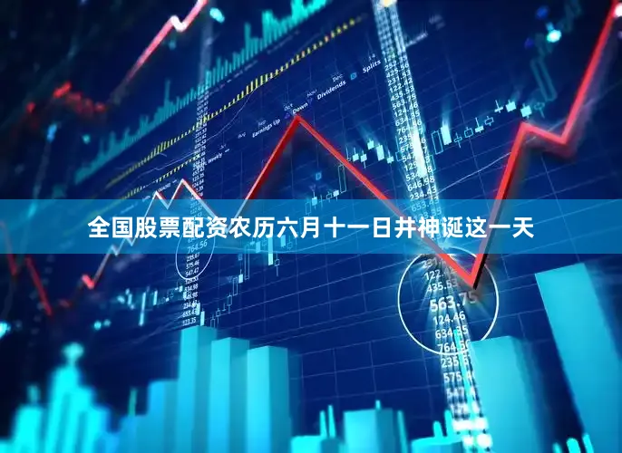 全国股票配资农历六月十一日井神诞这一天