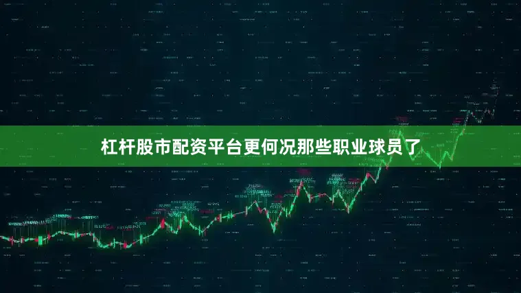 杠杆股市配资平台更何况那些职业球员了
