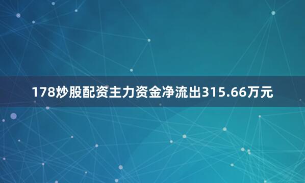 178炒股配资主力资金净流出315.66万元