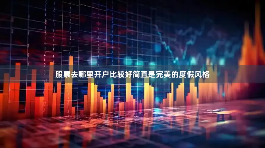 股票去哪里开户比较好简直是完美的度假风格
