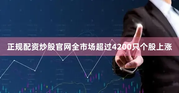 正规配资炒股官网全市场超过4200只个股上涨