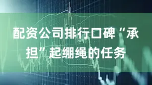 配资公司排行口碑“承担”起绷绳的任务