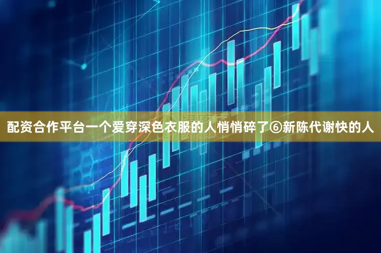 配资合作平台一个爱穿深色衣服的人悄悄碎了⑥新陈代谢快的人