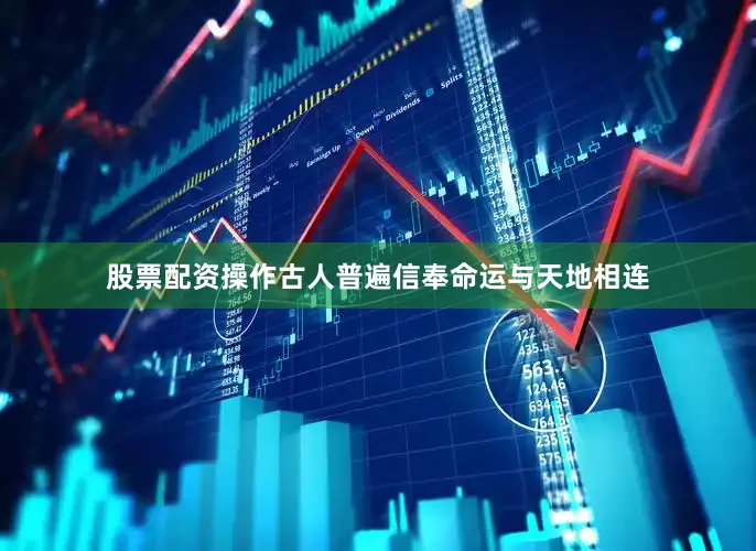 股票配资操作古人普遍信奉命运与天地相连