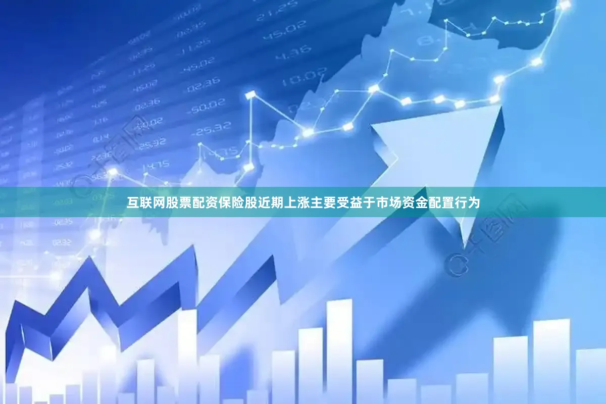 互联网股票配资保险股近期上涨主要受益于市场资金配置行为