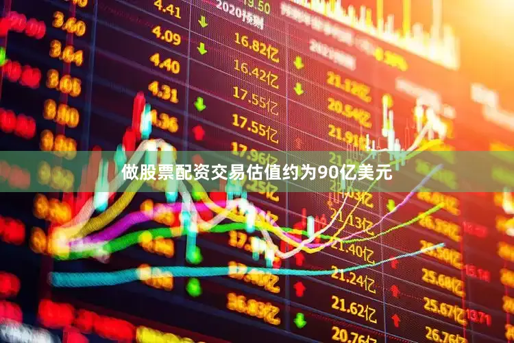做股票配资交易估值约为90亿美元