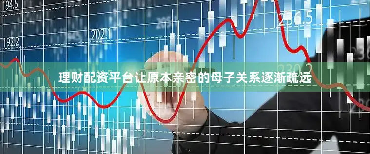 理财配资平台让原本亲密的母子关系逐渐疏远