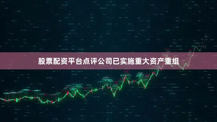 股票配资平台点评公司已实施重大资产重组