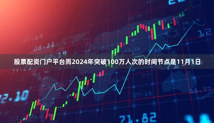股票配资门户平台而2024年突破100万人次的时间节点是11月1日