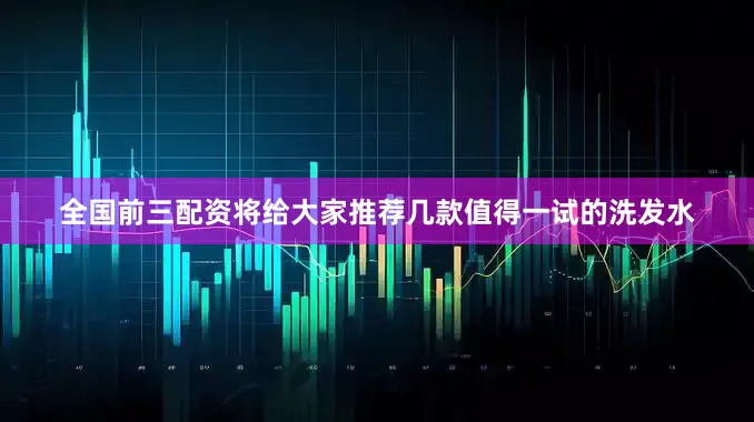 全国前三配资将给大家推荐几款值得一试的洗发水