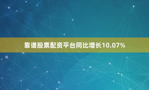 靠谱股票配资平台同比增长10.07%