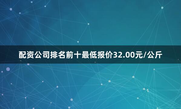 配资公司排名前十最低报价32.00元/公斤