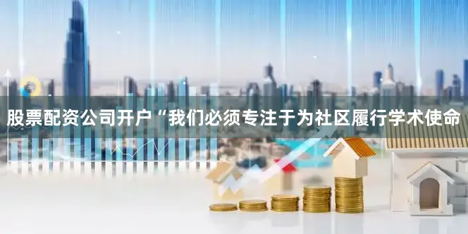 股票配资公司开户“我们必须专注于为社区履行学术使命