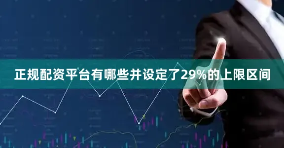 正规配资平台有哪些并设定了29%的上限区间