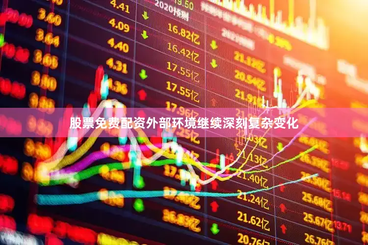 股票免费配资外部环境继续深刻复杂变化