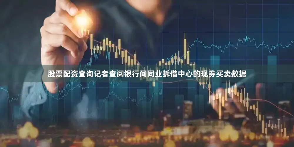 股票配资查询　　记者查阅银行间同业拆借中心的现券买卖数据