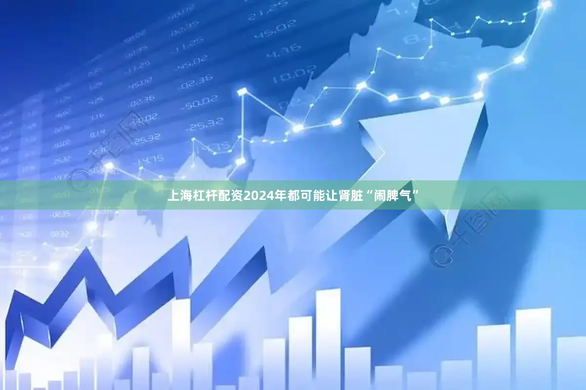 上海杠杆配资2024年都可能让肾脏“闹脾气”