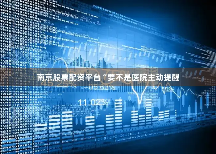南京股票配资平台“要不是医院主动提醒