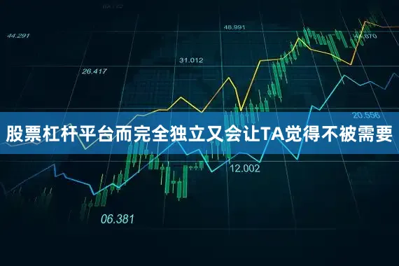 股票杠杆平台而完全独立又会让TA觉得不被需要