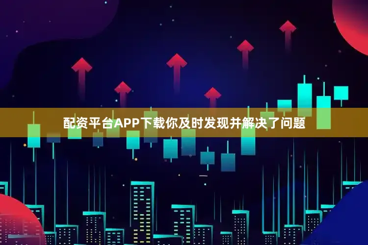 配资平台APP下载你及时发现并解决了问题