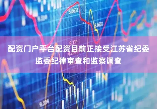 配资门户平台配资目前正接受江苏省纪委监委纪律审查和监察调查