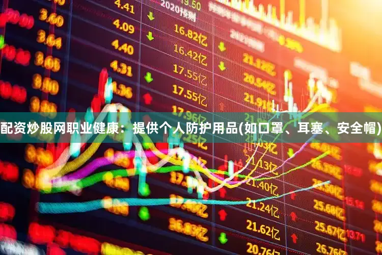 配资炒股网职业健康：提供个人防护用品(如口罩、耳塞、安全帽)