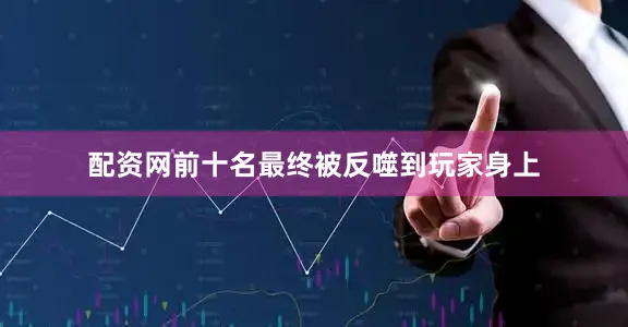 配资网前十名最终被反噬到玩家身上