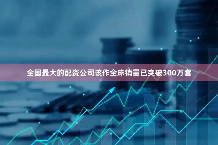 全国最大的配资公司该作全球销量已突破300万套