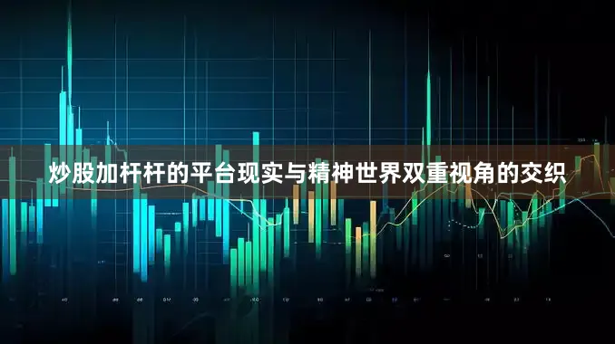 炒股加杆杆的平台现实与精神世界双重视角的交织