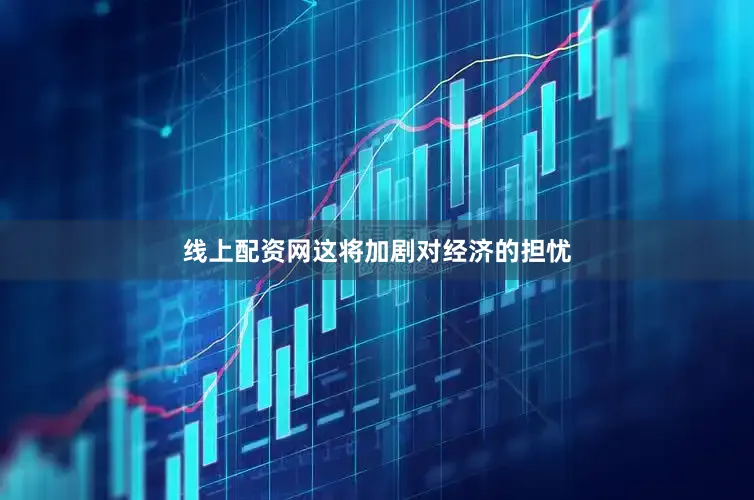 线上配资网这将加剧对经济的担忧