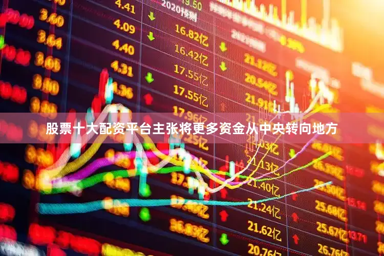 股票十大配资平台主张将更多资金从中央转向地方