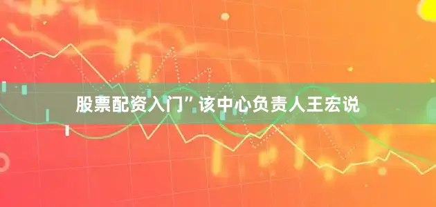 股票配资入门”该中心负责人王宏说