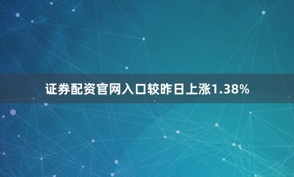 证券配资官网入口较昨日上涨1.38%