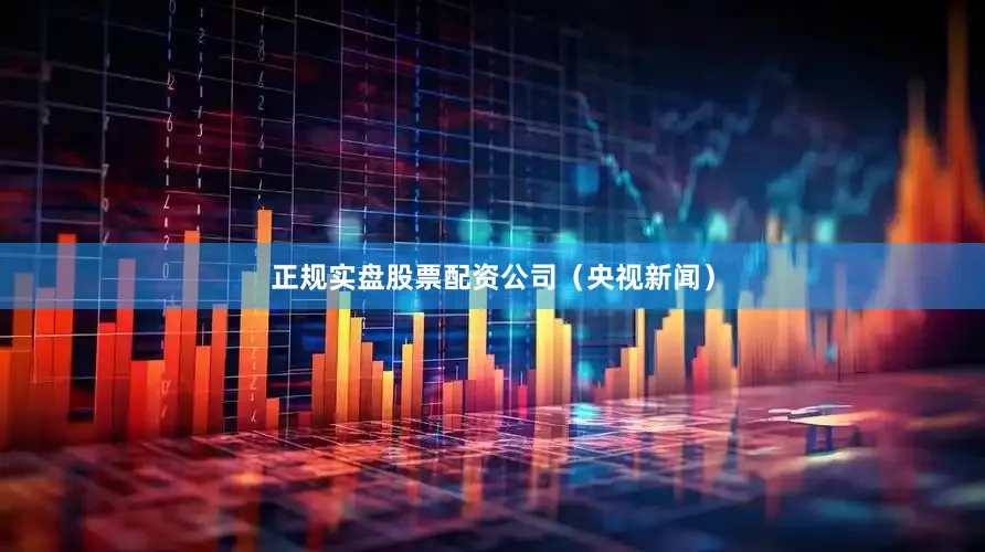 正规实盘股票配资公司（央视新闻）