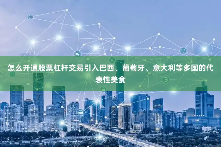 怎么开通股票杠杆交易引入巴西、葡萄牙、意大利等多国的代表性美食
