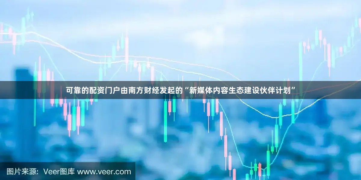 可靠的配资门户　　由南方财经发起的“新媒体内容生态建设伙伴计划”