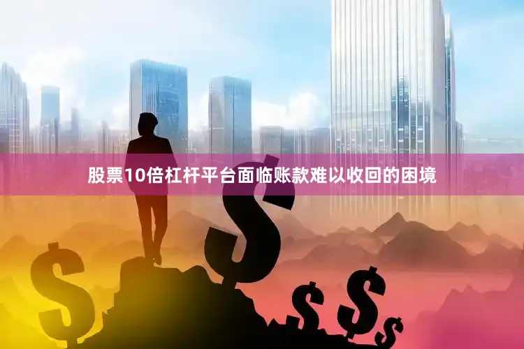 股票10倍杠杆平台面临账款难以收回的困境