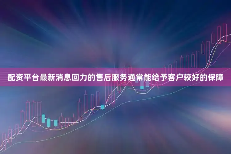 配资平台最新消息回力的售后服务通常能给予客户较好的保障
