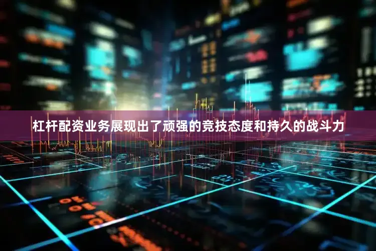 杠杆配资业务展现出了顽强的竞技态度和持久的战斗力