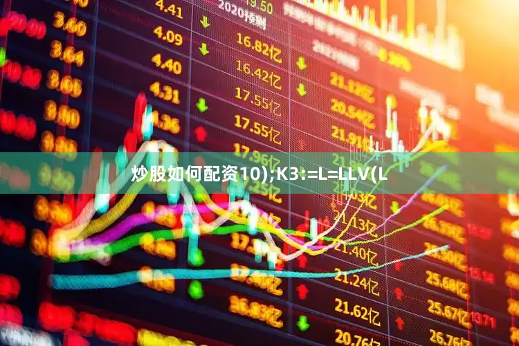 炒股如何配资10);K3:=L=LLV(L