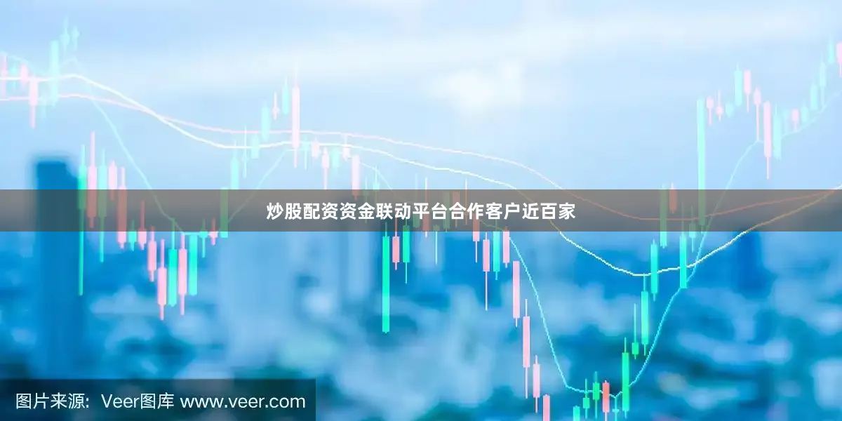炒股配资资金联动平台合作客户近百家