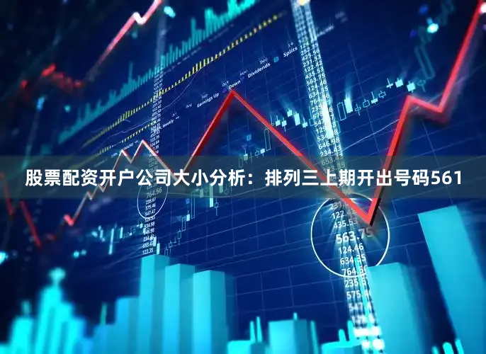 股票配资开户公司　　　　大小分析：排列三上期开出号码561