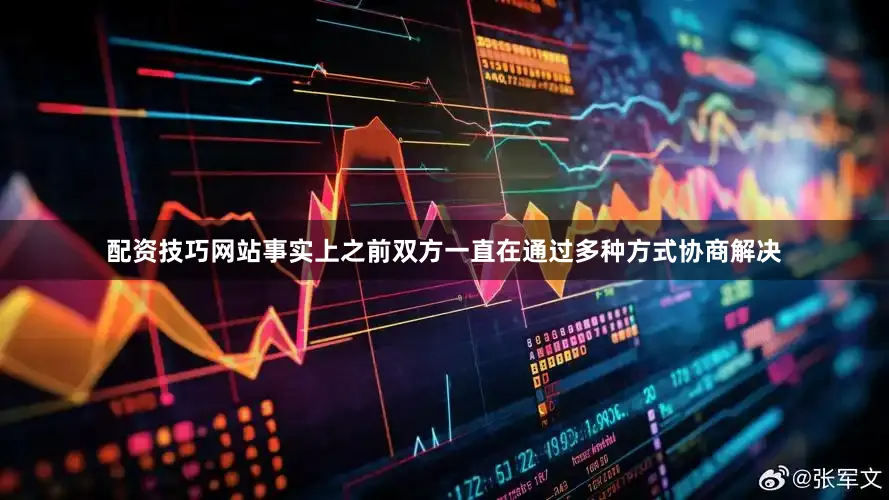 配资技巧网站事实上之前双方一直在通过多种方式协商解决