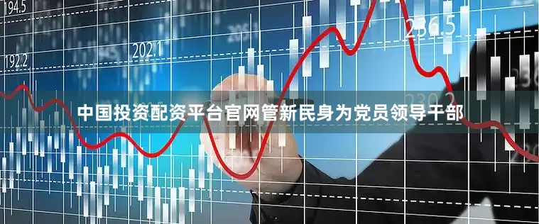 中国投资配资平台官网管新民身为党员领导干部